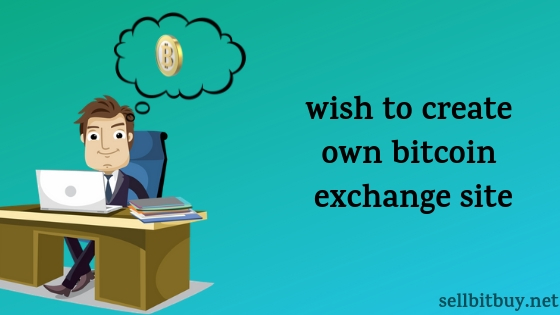 wish to create own bitcoin exchange site